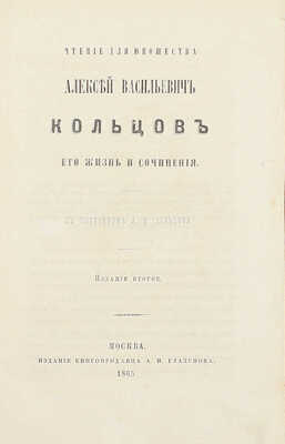 [Добролюбов Н.]. Алексей Васильевич Кольцов, его жизнь и сочинения. Чтение для юношества / С портр. А.В. Кольцова. 2-е изд. М.: Изд. книгопродавца А.И. Глазунов, 1865.